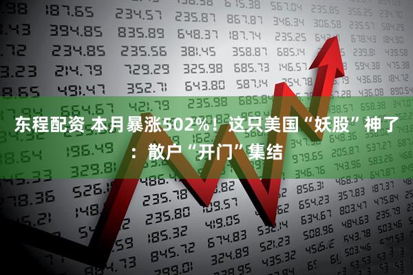 东程配资 本月暴涨502%！这只美国“妖股”神了：散户“开门”集结