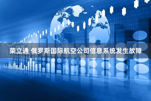 荣立通 俄罗斯国际航空公司信息系统发生故障