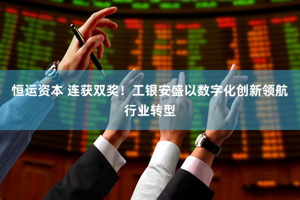 恒运资本 连获双奖！工银安盛以数字化创新领航行业转型