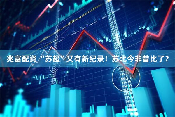 兆富配资 “苏超”又有新纪录！苏北今非昔比了？