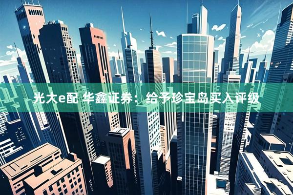 光大e配 华鑫证券：给予珍宝岛买入评级