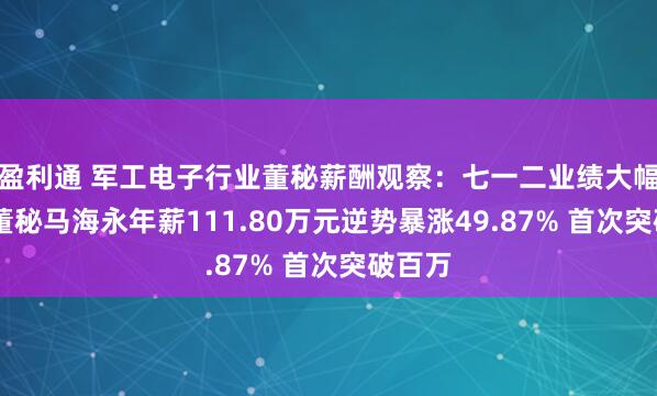 盈利通 军工电子行业董秘薪酬观察：七一二业绩大幅下滑 董秘马海永年薪111.80万元逆势暴涨49.87% 首次突破百万