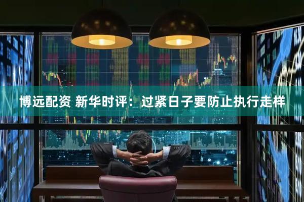 博远配资 新华时评：过紧日子要防止执行走样