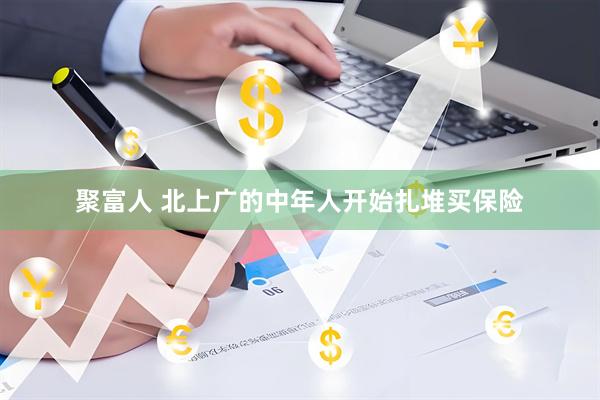 聚富人 北上广的中年人开始扎堆买保险