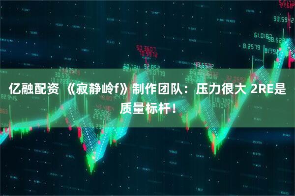 亿融配资 《寂静岭f》制作团队：压力很大 2RE是质量标杆！