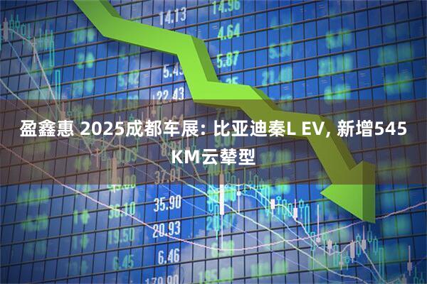 盈鑫惠 2025成都车展: 比亚迪秦L EV, 新增545KM云辇型