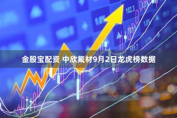 金股宝配资 中欣氟材9月2日龙虎榜数据