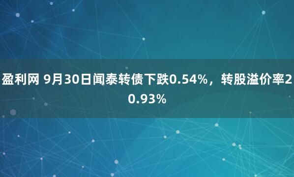 盈利网 9月30日闻泰转债下跌0.54%，转股溢价率20.93%