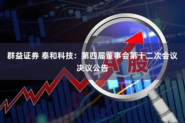 群益证券 泰和科技：第四届董事会第十二次会议决议公告