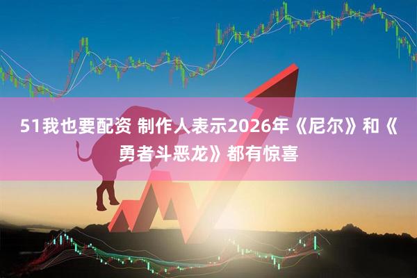 51我也要配资 制作人表示2026年《尼尔》和《勇者斗恶龙》都有惊喜
