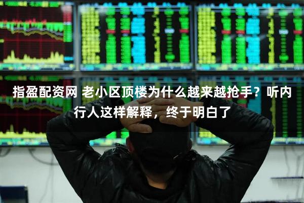 指盈配资网 老小区顶楼为什么越来越抢手？听内行人这样解释，终于明白了