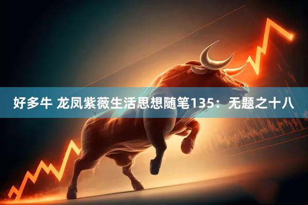 好多牛 龙凤紫薇生活思想随笔135：无题之十八