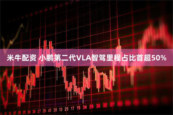 米牛配资 小鹏第二代VLA智驾里程占比首超50%
