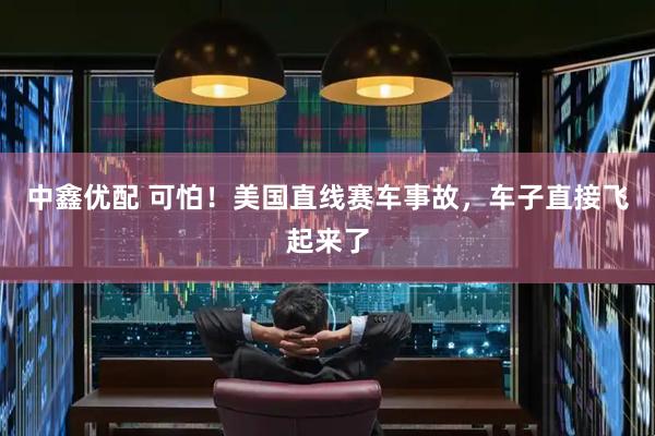 中鑫优配 可怕！美国直线赛车事故，车子直接飞起来了