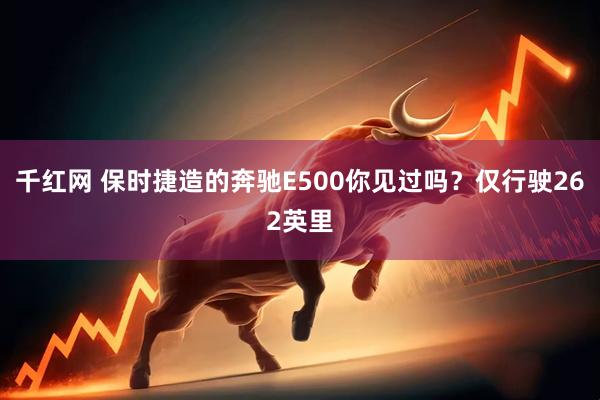千红网 保时捷造的奔驰E500你见过吗？仅行驶262英里